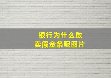 银行为什么敢卖假金条呢图片