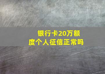 银行卡20万额度个人征信正常吗