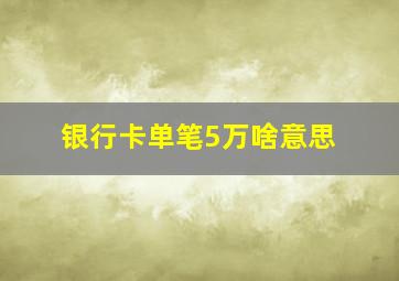 银行卡单笔5万啥意思