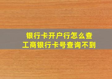 银行卡开户行怎么查工商银行卡号查询不到