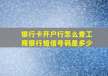 银行卡开户行怎么查工商银行短信号码是多少