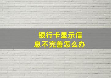 银行卡显示信息不完善怎么办