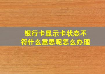 银行卡显示卡状态不符什么意思呢怎么办理