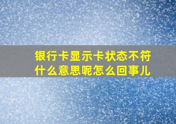 银行卡显示卡状态不符什么意思呢怎么回事儿