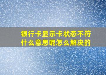 银行卡显示卡状态不符什么意思呢怎么解决的