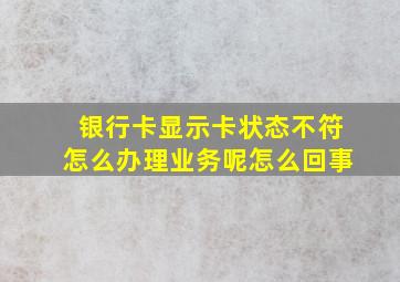 银行卡显示卡状态不符怎么办理业务呢怎么回事