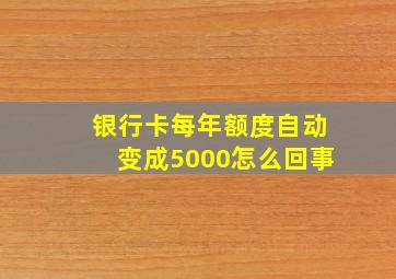 银行卡每年额度自动变成5000怎么回事