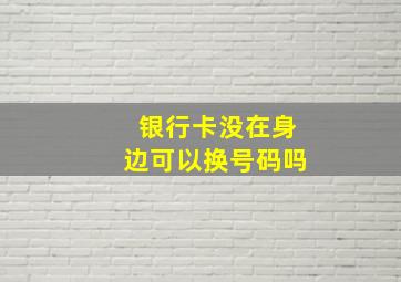 银行卡没在身边可以换号码吗