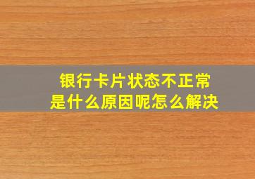 银行卡片状态不正常是什么原因呢怎么解决