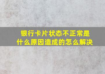 银行卡片状态不正常是什么原因造成的怎么解决