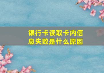 银行卡读取卡内信息失败是什么原因