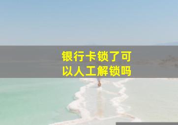 银行卡锁了可以人工解锁吗