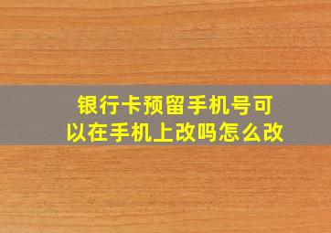 银行卡预留手机号可以在手机上改吗怎么改