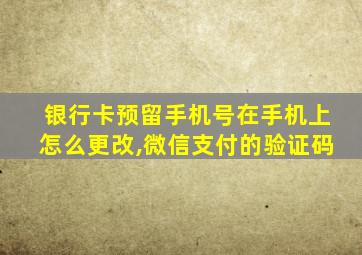 银行卡预留手机号在手机上怎么更改,微信支付的验证码