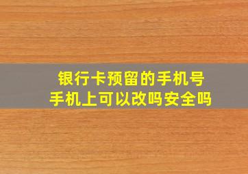 银行卡预留的手机号手机上可以改吗安全吗