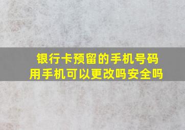 银行卡预留的手机号码用手机可以更改吗安全吗