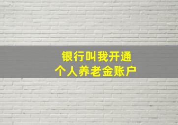 银行叫我开通个人养老金账户