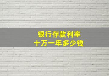 银行存款利率十万一年多少钱