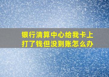 银行清算中心给我卡上打了钱但没到账怎么办