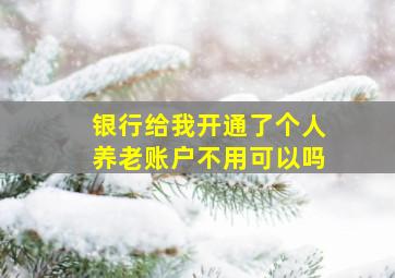 银行给我开通了个人养老账户不用可以吗