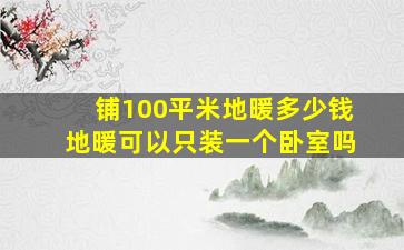 铺100平米地暖多少钱地暖可以只装一个卧室吗