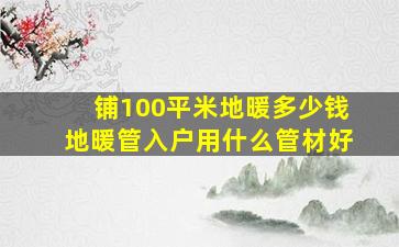 铺100平米地暖多少钱地暖管入户用什么管材好