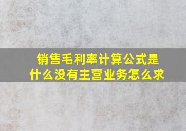 销售毛利率计算公式是什么没有主营业务怎么求