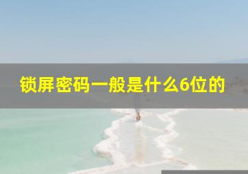 锁屏密码一般是什么6位的