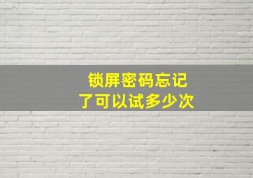 锁屏密码忘记了可以试多少次