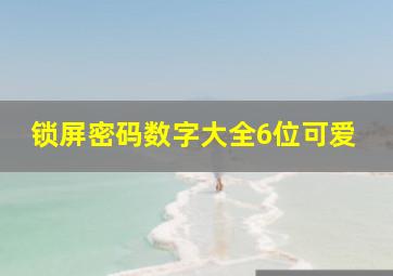 锁屏密码数字大全6位可爱