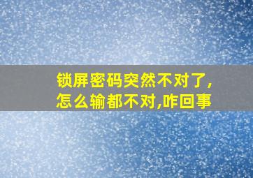 锁屏密码突然不对了,怎么输都不对,咋回事