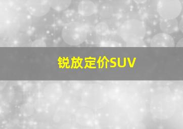 锐放定价SUV