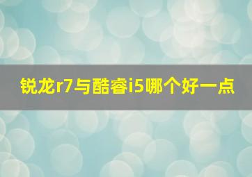 锐龙r7与酷睿i5哪个好一点