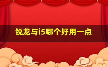 锐龙与i5哪个好用一点