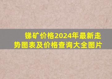 锑矿价格2024年最新走势图表及价格查询大全图片