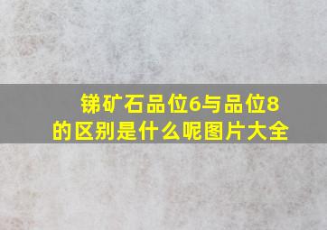 锑矿石品位6与品位8的区别是什么呢图片大全