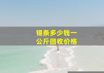 锡条多少钱一公斤回收价格