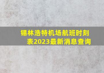 锡林浩特机场航班时刻表2023最新消息查询