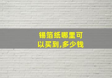 锡箔纸哪里可以买到,多少钱