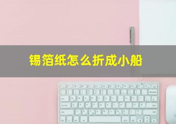 锡箔纸怎么折成小船