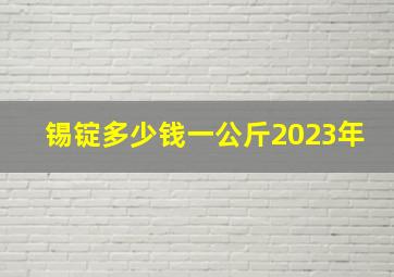 锡锭多少钱一公斤2023年