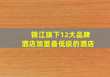 锦江旗下12大品牌酒店加盟最低级的酒店