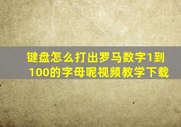 键盘怎么打出罗马数字1到100的字母呢视频教学下载