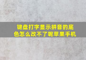 键盘打字显示拼音的底色怎么改不了呢苹果手机