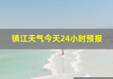 镇江天气今天24小时预报