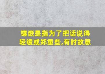 镶嵌是指为了把话说得轻缓或郑重些,有时故意