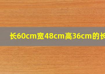 长60cm宽48cm高36cm的长方体