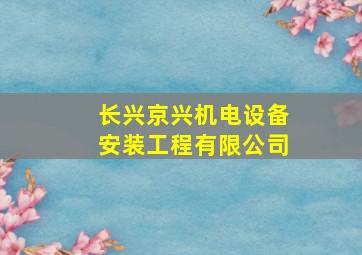 长兴京兴机电设备安装工程有限公司