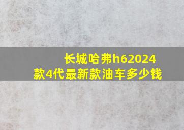 长城哈弗h62024款4代最新款油车多少钱