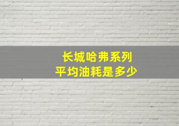 长城哈弗系列平均油耗是多少